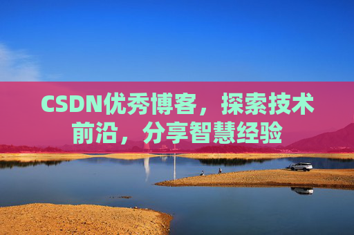 CSDN优秀博客,探索技术前沿,分享智慧经验